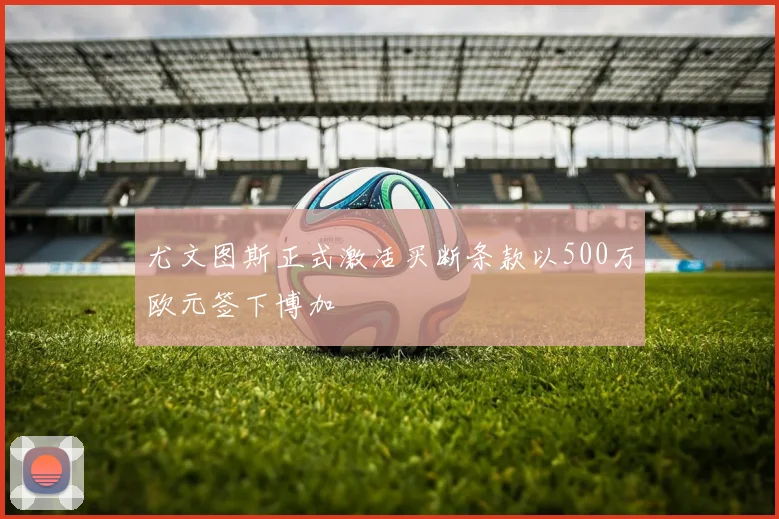 尤文图斯正式激活买断条款以500万欧元签下博加