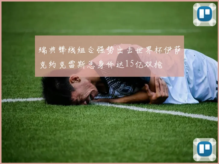 瑞典锋线组合强势出击世界杯伊萨克约克雷斯总身价达15亿双枪