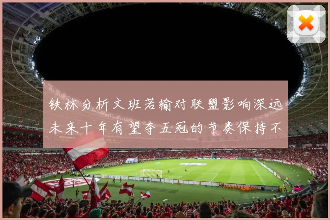 铁林分析文班若输对联盟影响深远未来十年有望夺五冠的节奏保持不变