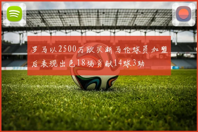 罗马以2500万欧买断马伦球员加盟后表现出色18场贡献14球3助