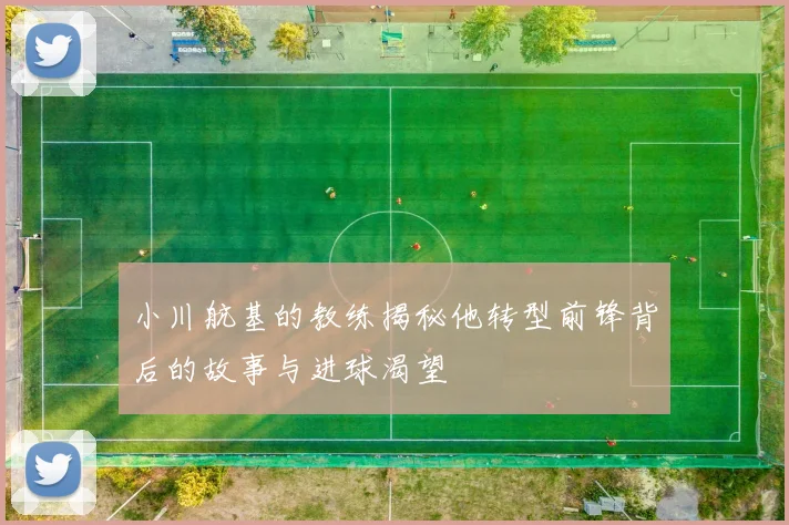 小川航基的教练揭秘他转型前锋背后的故事与进球渴望