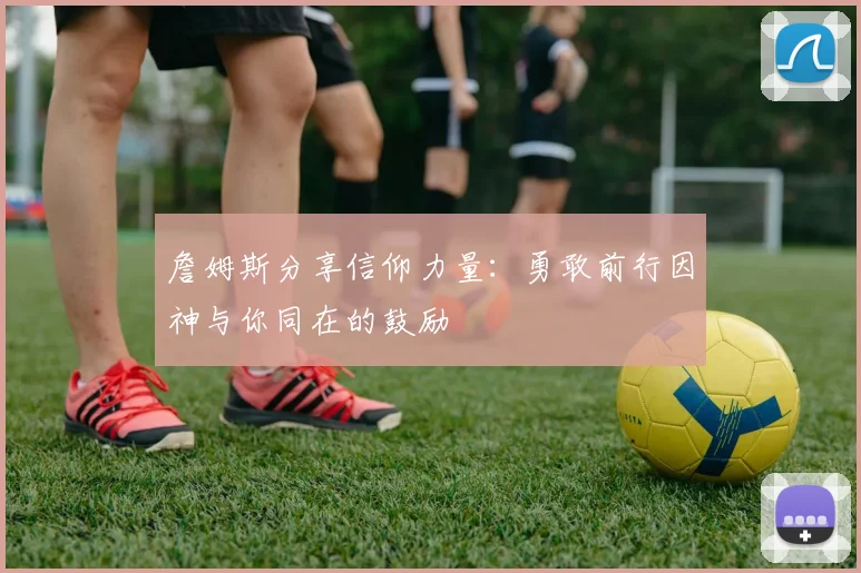 詹姆斯分享信仰力量：勇敢前行因神与你同在的鼓励