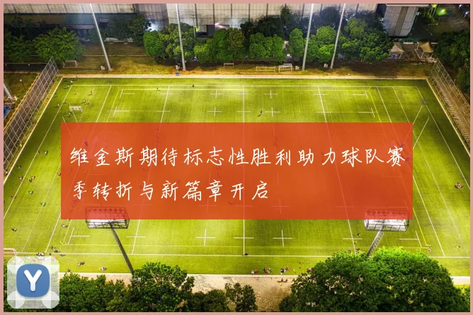 维金斯期待标志性胜利助力球队赛季转折与新篇章开启