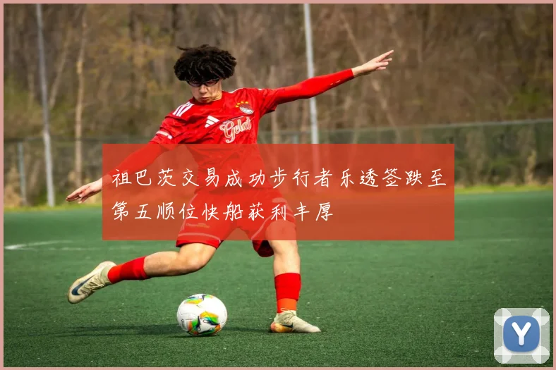 祖巴茨交易成功步行者乐透签跌至第五顺位快船获利丰厚