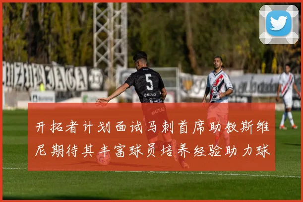 开拓者计划面试马刺首席助教斯维尼期待其丰富球员培养经验助力球队发展