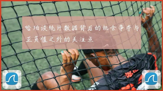 哈珀谈统计数据背后的机会争夺与正负值之外的关注点