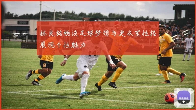 林良铭畅谈足球梦想与更衣室性格展现个性魅力