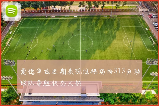 爱德华兹近期表现惊艳场均313分助球队争胜状态火热
