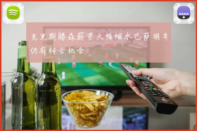 克里斯滕森薪资大幅缩水巴萨明年仍有转会机会