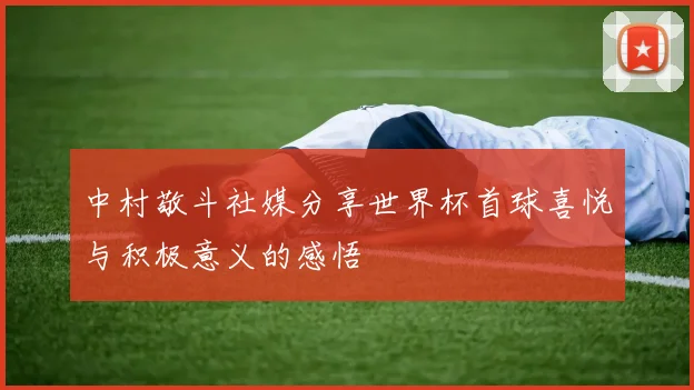 中村敬斗社媒分享世界杯首球喜悦与积极意义的感悟