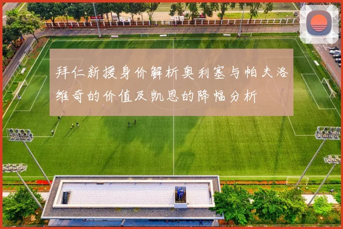 拜仁新援身价解析奥利塞与帕夫洛维奇的价值及凯恩的降幅分析