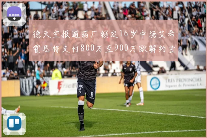 德天空报道药厂锁定16岁中场艾希霍恩将支付800万至900万欧解约金